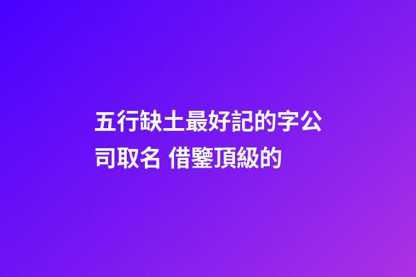五行缺土最好記的字公司取名 借鑒頂級的-第1張-公司起名-玄機派